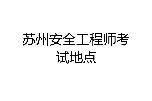 苏州安全工程师考试地点