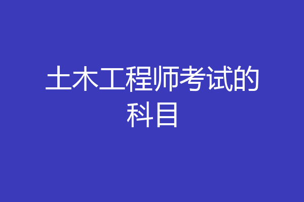 土木工程师考试的科目