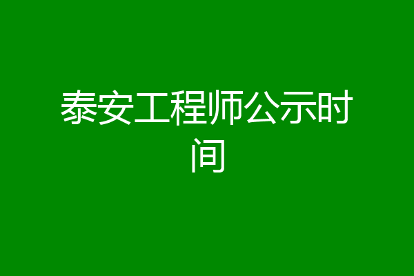 泰安工程师公示时间