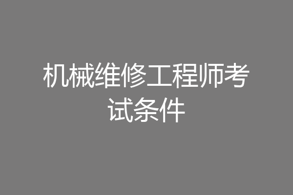 机械维修工程师考试条件