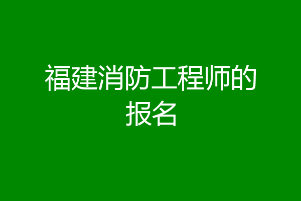 福建消防工程师的报名