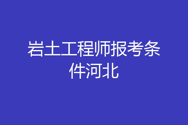 岩土工程师报考条件河北