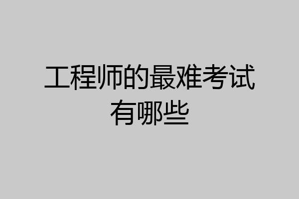 工程师的最难考试有哪些