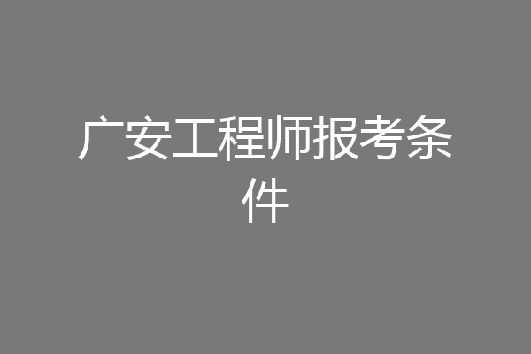 广安工程师报考条件