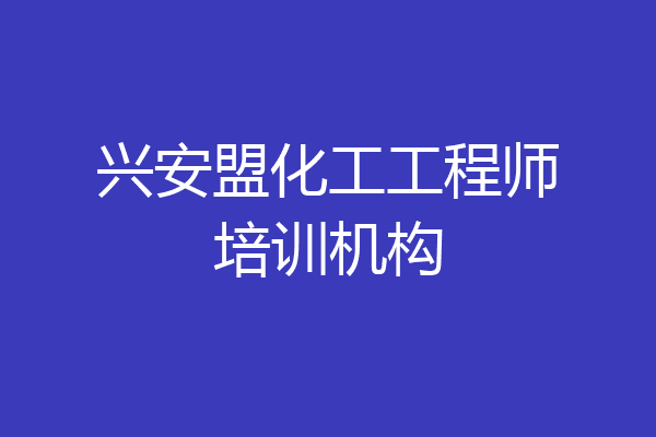 兴安盟化工工程师培训机构