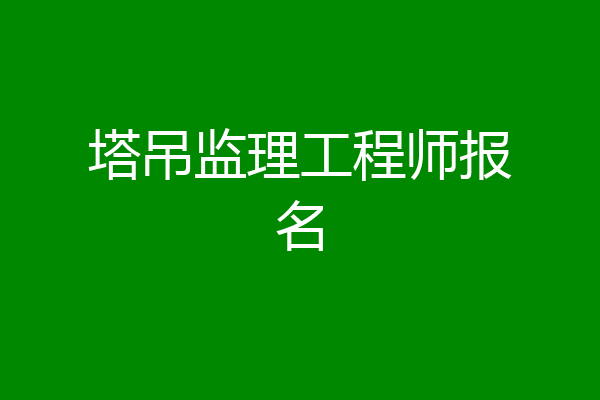 塔吊监理工程师报名