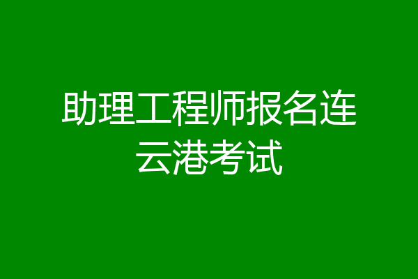 助理工程师报名连云港考试