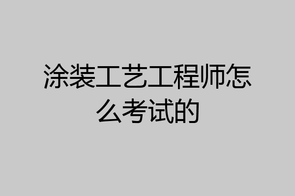 涂装工艺工程师怎么考试的