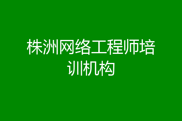 株洲网络工程师培训机构