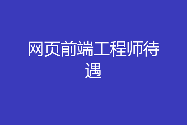 网页前端工程师待遇