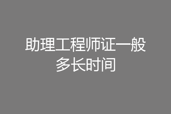 助理工程师证一般多长时间