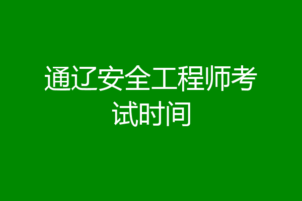 通辽安全工程师考试时间