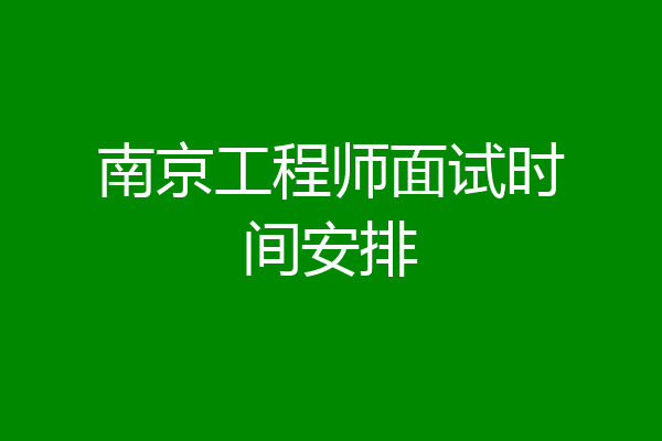 南京工程师面试时间安排