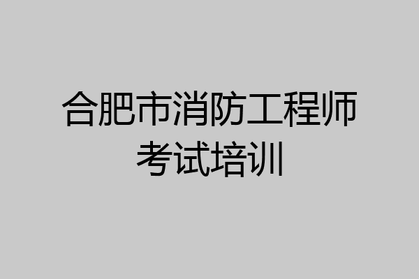 合肥市消防工程师考试培训