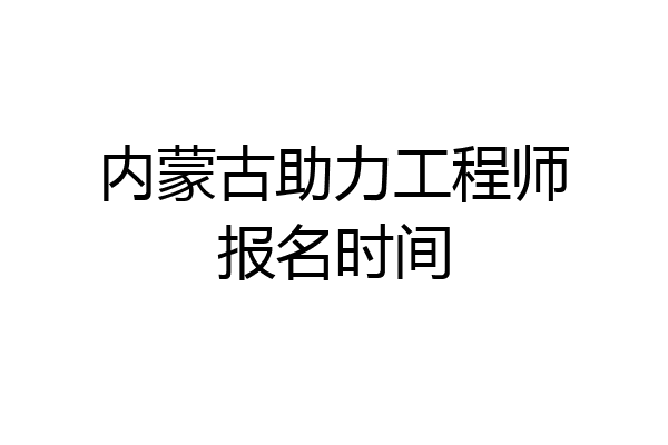 内蒙古助力工程师报名时间
