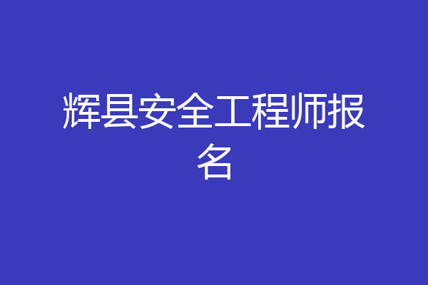 辉县安全工程师报名