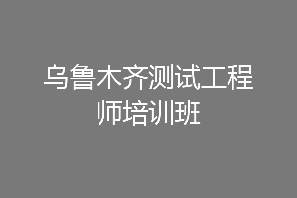 乌鲁木齐测试工程师培训班