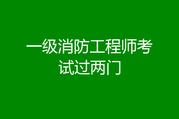 一级消防工程师考试过两门