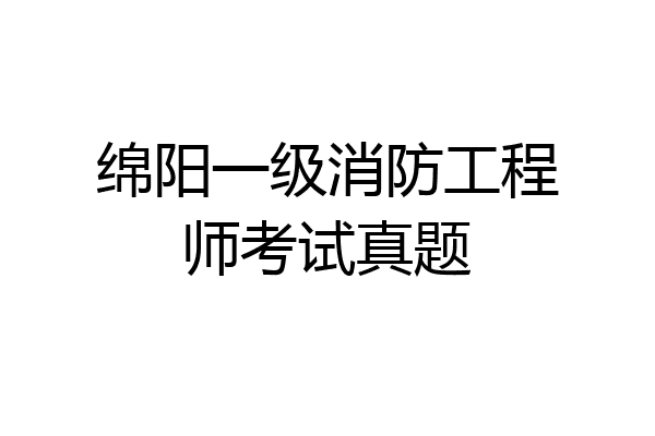 绵阳一级消防工程师考试真题