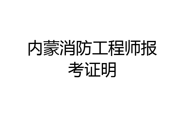 内蒙消防工程师报考证明