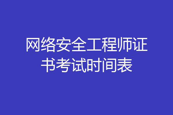 网络安全工程师证书考试时间表