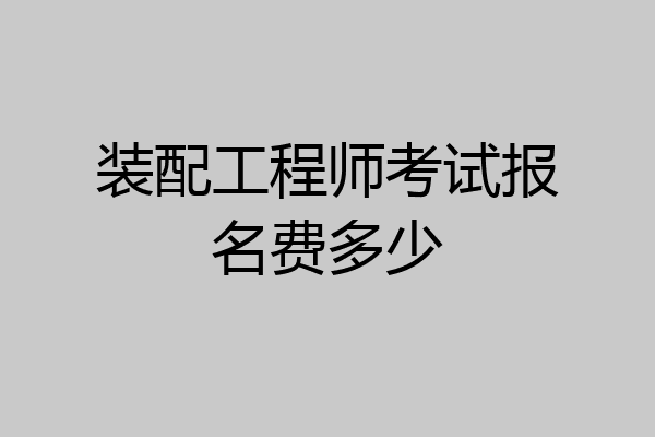 装配工程师考试报名费多少