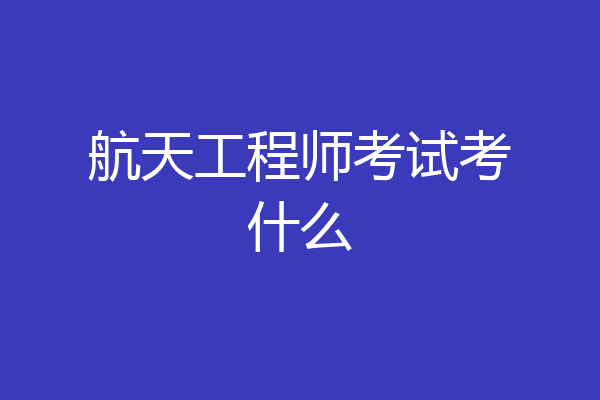航天工程师考试考什么