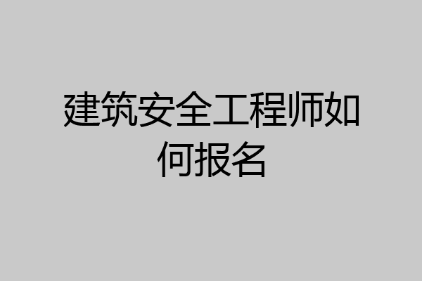 建筑安全工程师如何报名