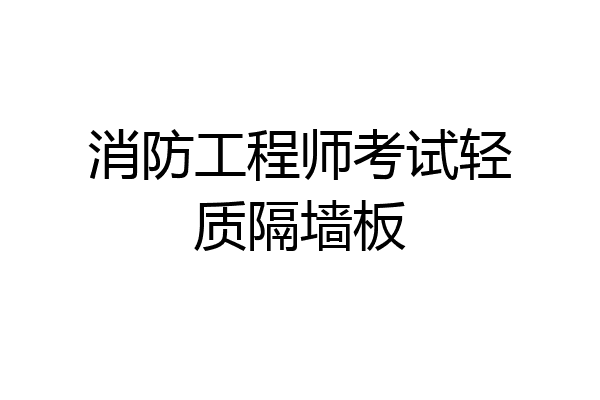 消防工程师考试轻质隔墙板