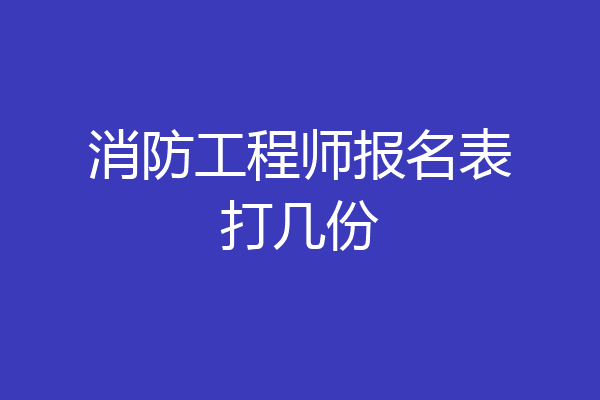 消防工程师报名表打几份