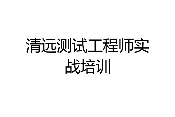 清远测试工程师实战培训