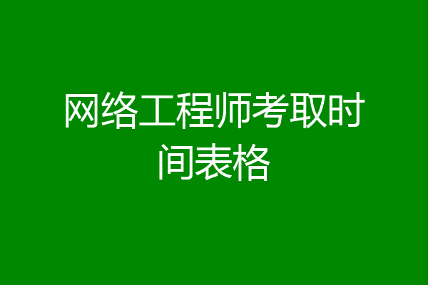网络工程师考取时间表格