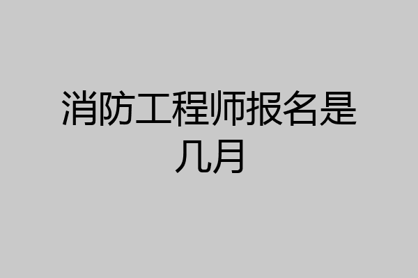 消防工程师报名是几月