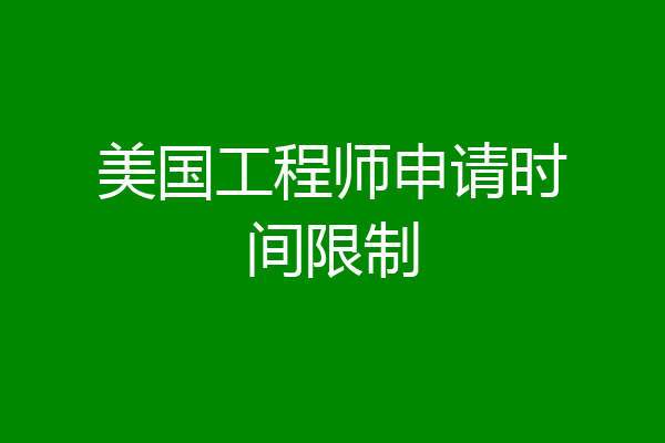 美国工程师申请时间限制