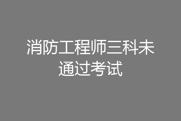 消防工程师三科未通过考试