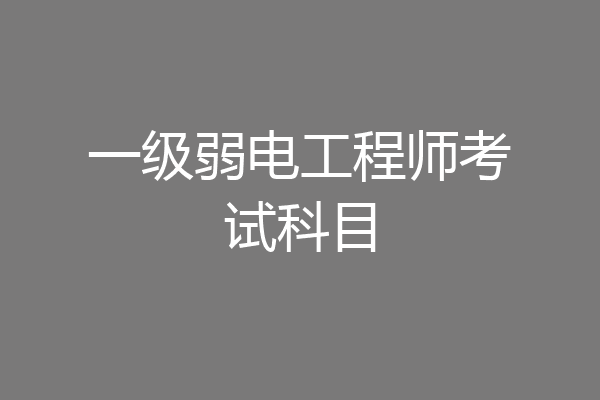 一级弱电工程师考试科目