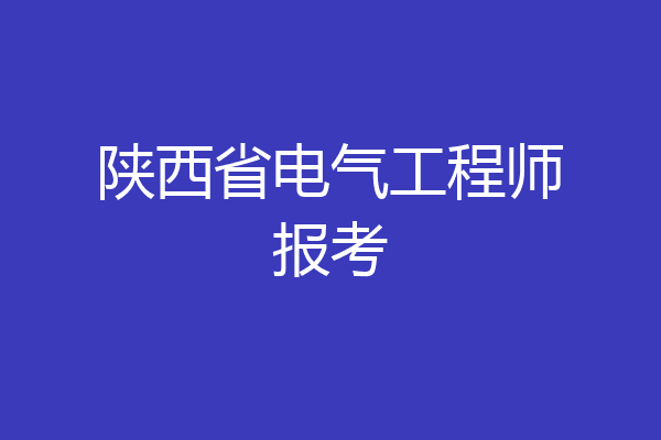 陕西省电气工程师报考