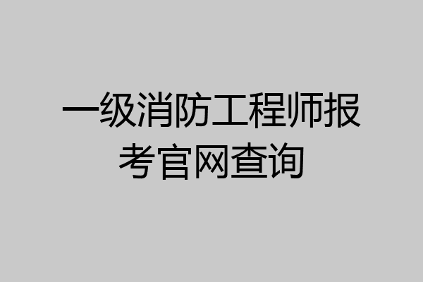 一级消防工程师报考官网查询