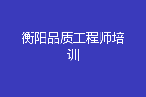 衡阳品质工程师培训