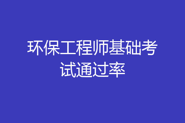 环保工程师基础考试通过率