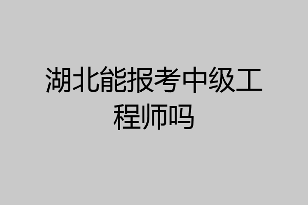 湖北能报考中级工程师吗