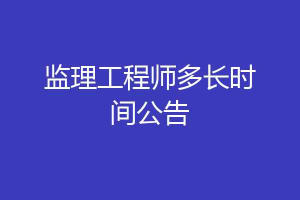 监理工程师多长时间公告