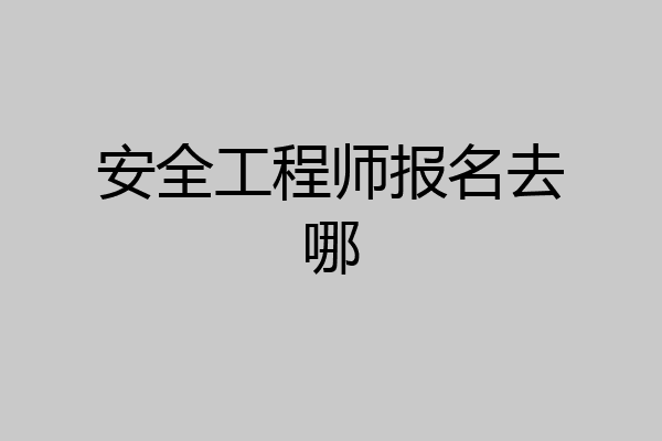 安全工程师报名去哪