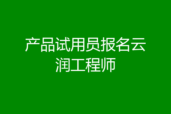 产品试用员报名云润工程师