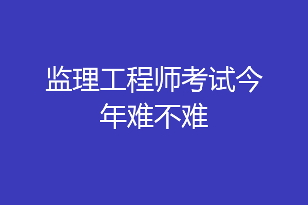 监理工程师考试今年难不难