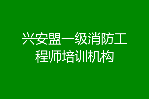 兴安盟一级消防工程师培训机构