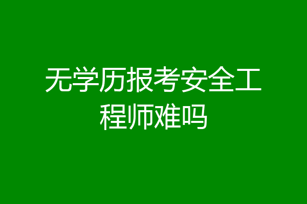 无学历报考安全工程师难吗