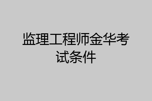监理工程师金华考试条件