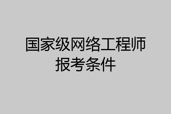 国家级网络工程师报考条件