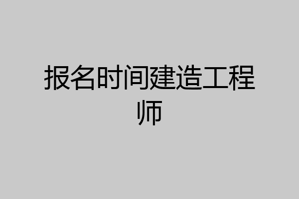 报名时间建造工程师